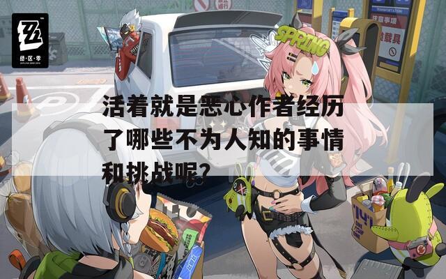 活着就是恶心作者经历了哪些不为人知的事情和挑战呢？  第1张