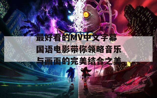 最好看的MV中文字幕国语电影带你领略音乐与画面的完美结合之美  第1张