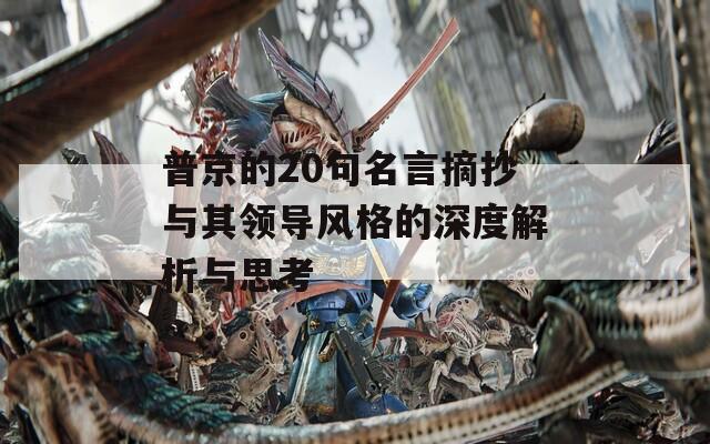 普京的20句名言摘抄与其领导风格的深度解析与思考