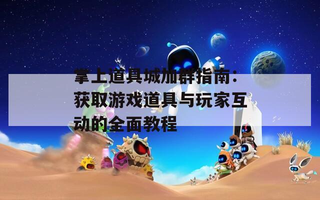 掌上道具城加群指南：获取游戏道具与玩家互动的全面教程