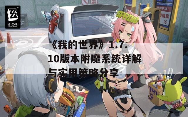 《我的世界》1.7.10版本附魔系统详解与实用策略分享