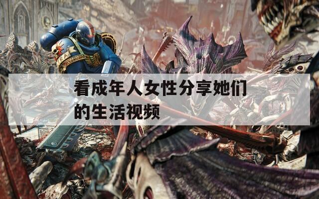 看成年人女性分享她们的生活视频