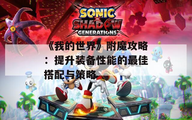 《我的世界》附魔攻略：提升装备性能的最佳搭配与策略