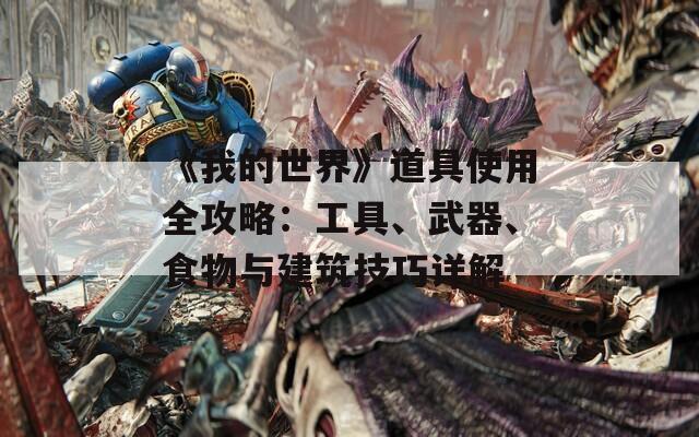 《我的世界》道具使用全攻略：工具、武器、食物与建筑技巧详解