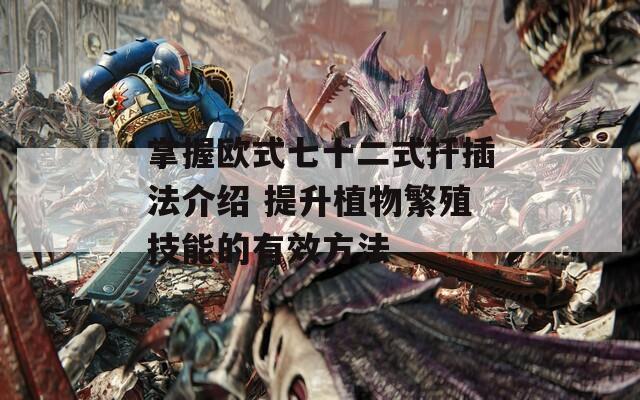 掌握欧式七十二式扦插法介绍 提升植物繁殖技能的有效方法
