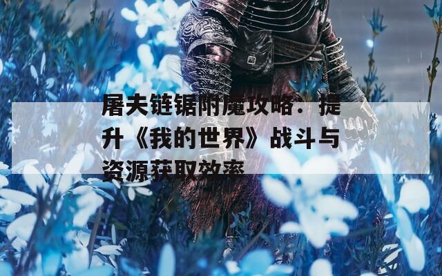 屠夫链锯附魔攻略：提升《我的世界》战斗与资源获取效率