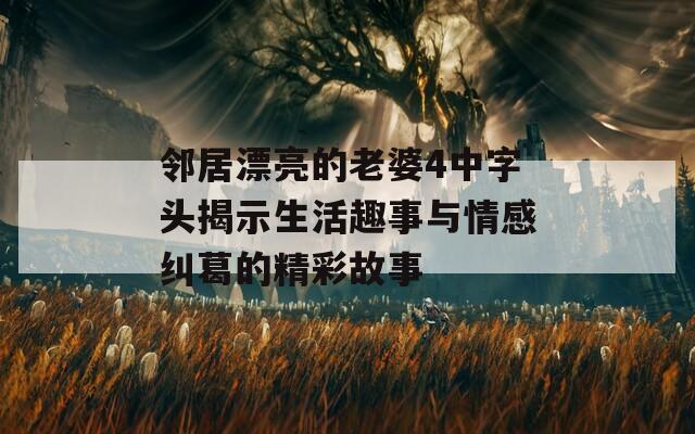邻居漂亮的老婆4中字头揭示生活趣事与情感纠葛的精彩故事  第1张