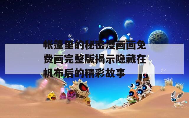帐篷里的秘密漫画画免费画完整版揭示隐藏在帆布后的精彩故事
