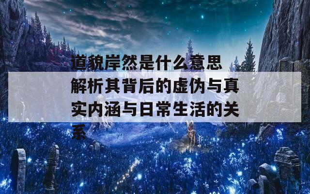 道貌岸然是什么意思 解析其背后的虚伪与真实内涵与日常生活的关系