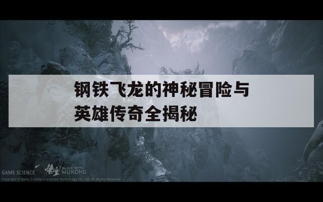 钢铁飞龙的神秘冒险与英雄传奇全揭秘