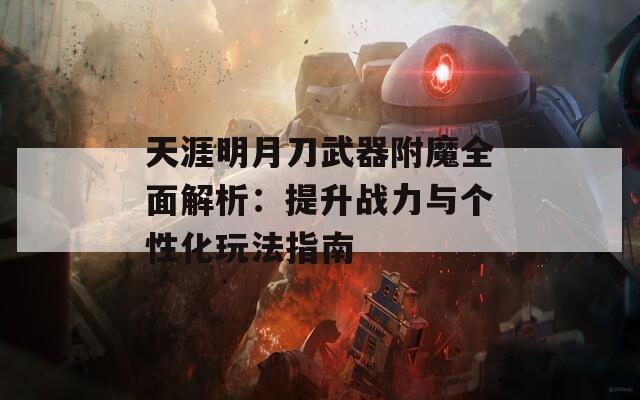 天涯明月刀武器附魔全面解析：提升战力与个性化玩法指南