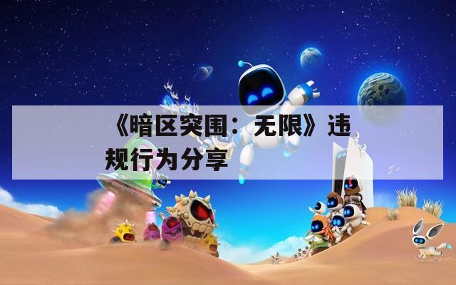 《暗区突围：无限》违规行为分享