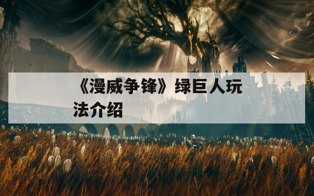 《漫威争锋》绿巨人玩法介绍