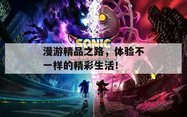 漫游精品之路，体验不一样的精彩生活！