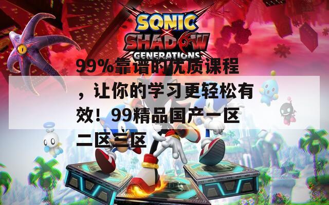 99%靠谱的优质课程，让你的学习更轻松有效！99精品国产一区二区三区