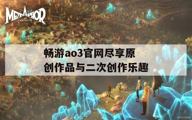 畅游ao3官网尽享原创作品与二次创作乐趣