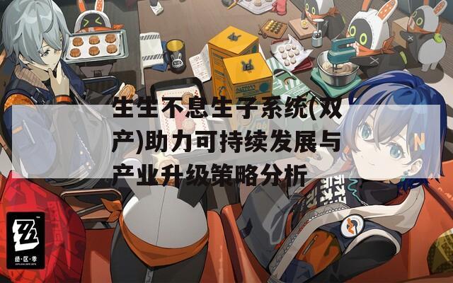 生生不息生子系统(双产)助力可持续发展与产业升级策略分析  第1张