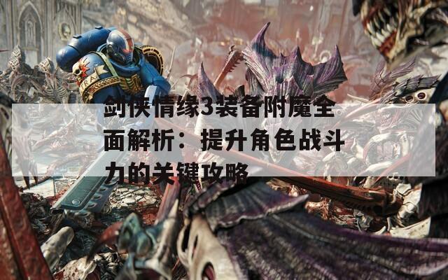 剑侠情缘3装备附魔全面解析：提升角色战斗力的关键攻略  第1张