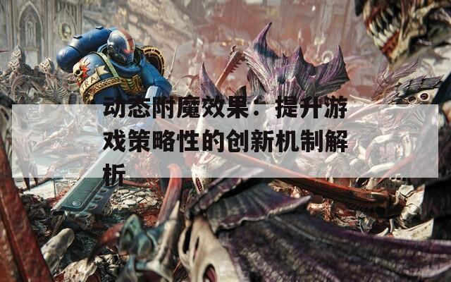 动态附魔效果：提升游戏策略性的创新机制解析  第1张