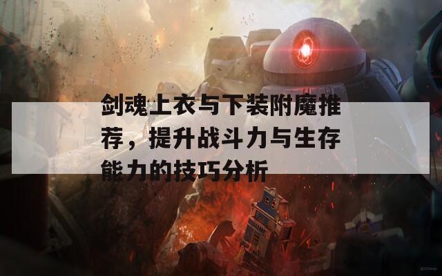 剑魂上衣与下装附魔推荐，提升战斗力与生存能力的技巧分析  第1张