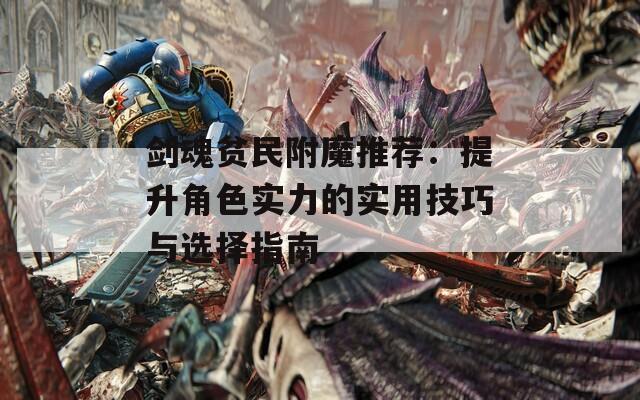 剑魂贫民附魔推荐：提升角色实力的实用技巧与选择指南  第1张