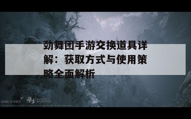 劲舞团手游交换道具详解：获取方式与使用策略全面解析  第1张