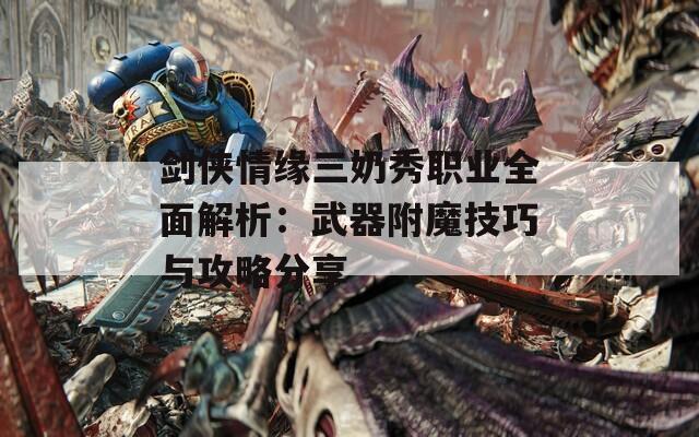 剑侠情缘三奶秀职业全面解析：武器附魔技巧与攻略分享  第1张