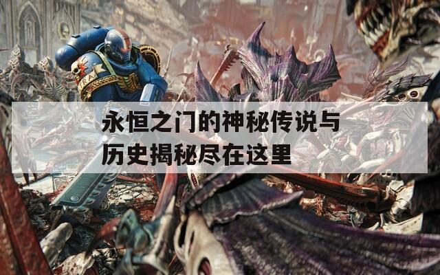 永恒之门的神秘传说与历史揭秘尽在这里