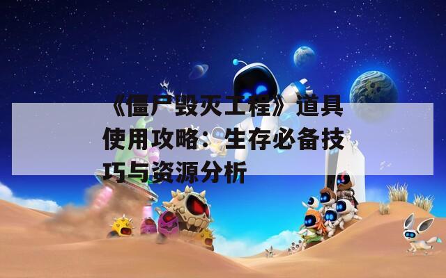 《僵尸毁灭工程》道具使用攻略：生存必备技巧与资源分析