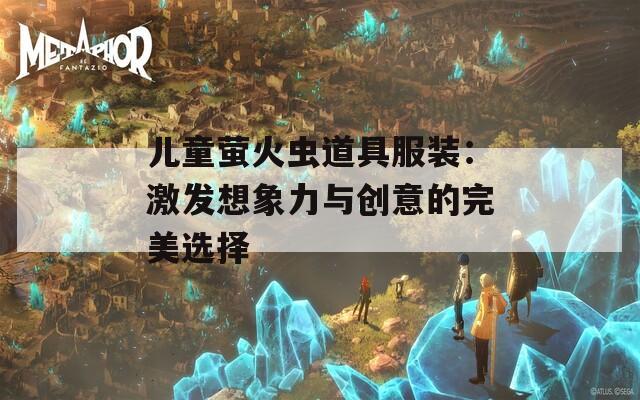 儿童萤火虫道具服装：激发想象力与创意的完美选择  第1张