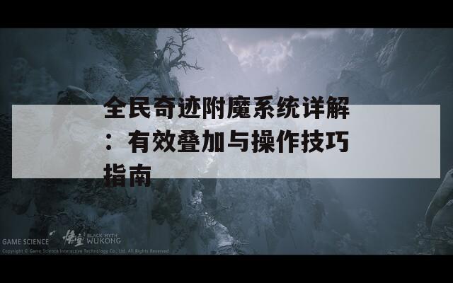 全民奇迹附魔系统详解：有效叠加与操作技巧指南