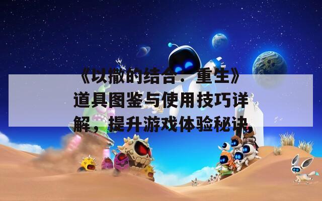 《以撒的结合：重生》道具图鉴与使用技巧详解，提升游戏体验秘诀  第1张