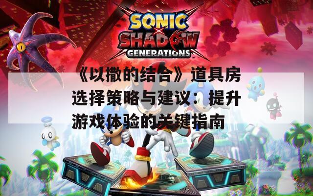 《以撒的结合》道具房选择策略与建议：提升游戏体验的关键指南