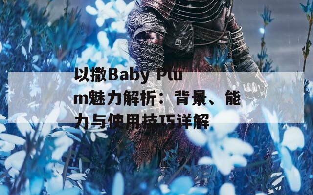 以撒Baby Plum魅力解析：背景、能力与使用技巧详解  第1张