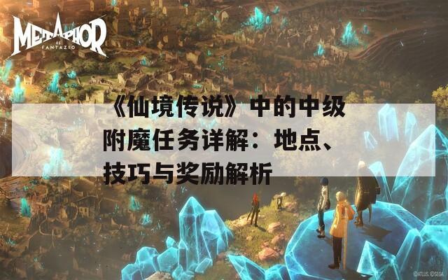 《仙境传说》中的中级附魔任务详解：地点、技巧与奖励解析  第1张