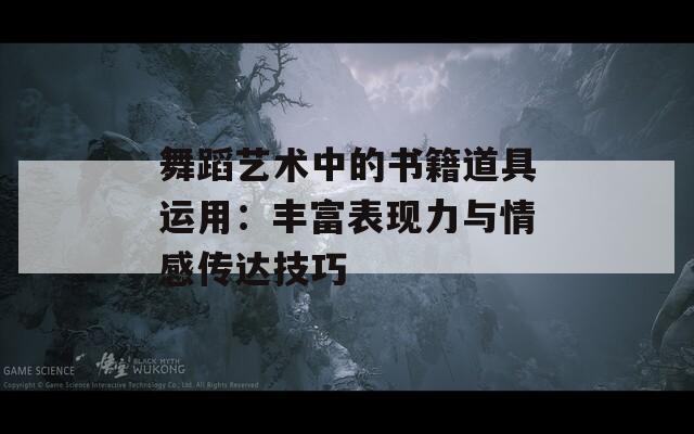 舞蹈艺术中的书籍道具运用：丰富表现力与情感传达技巧