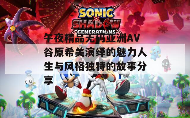 午夜精品无码亚洲AV谷原希美演绎的魅力人生与风格独特的故事分享  第1张