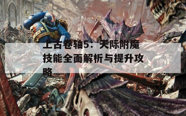 上古卷轴5：天际附魔技能全面解析与提升攻略