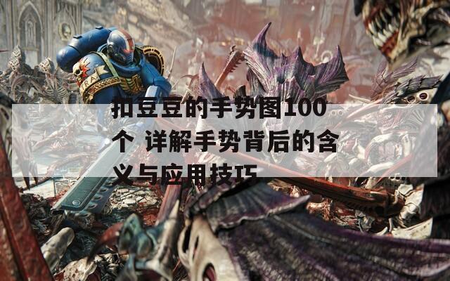 扣豆豆的手势图100个 详解手势背后的含义与应用技巧