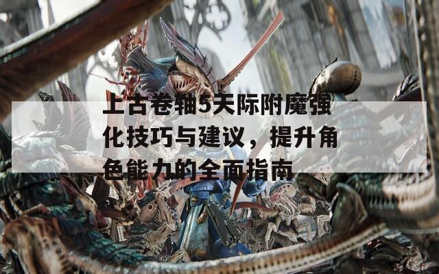 上古卷轴5天际附魔强化技巧与建议，提升角色能力的全面指南