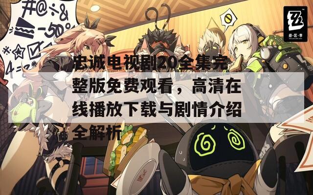 忠诚电视剧20全集完整版免费观看，高清在线播放下载与剧情介绍全解析