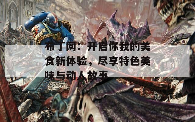 布丁网：开启你我的美食新体验，尽享特色美味与动人故事