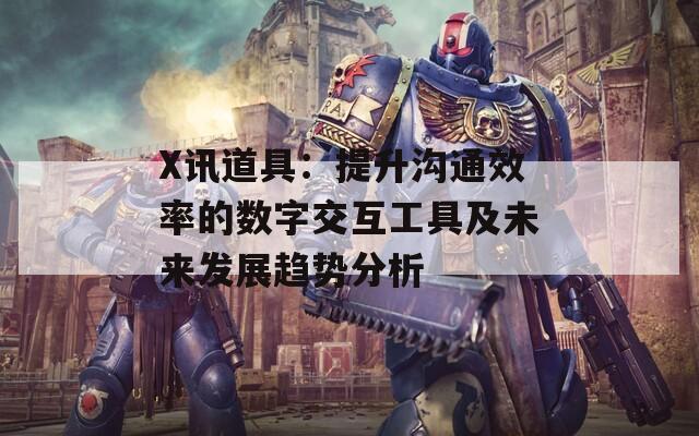X讯道具：提升沟通效率的数字交互工具及未来发展趋势分析  第1张