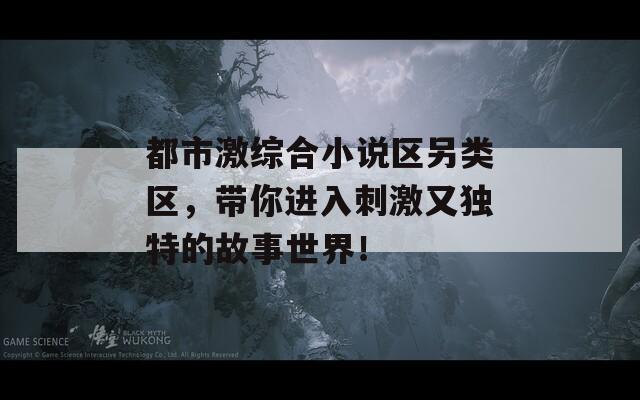 都市激综合小说区另类区，带你进入刺激又独特的故事世界！  第1张