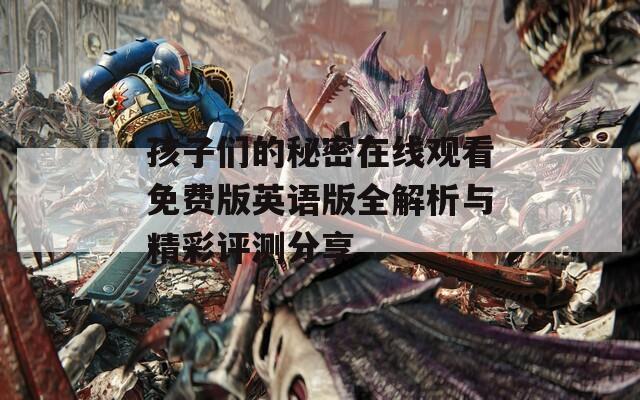 孩子们的秘密在线观看免费版英语版全解析与精彩评测分享