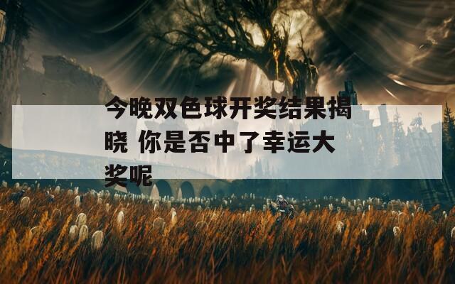 今晚双色球开奖结果揭晓 你是否中了幸运大奖呢  第1张