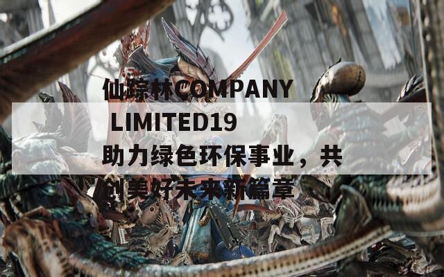 仙踪林COMPANY LIMITED19助力绿色环保事业，共创美好未来新篇章