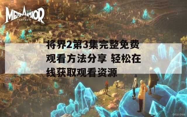 将界2第3集完整免费观看方法分享 轻松在线获取观看资源
