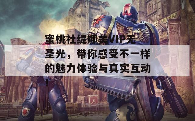 蜜桃社缇娜美VIP无圣光，带你感受不一样的魅力体验与真实互动！