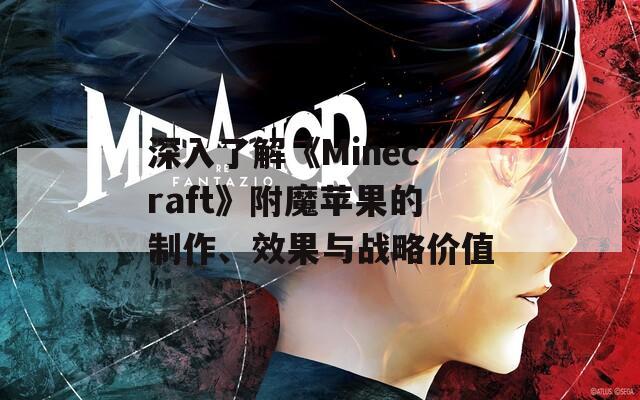 深入了解《Minecraft》附魔苹果的制作、效果与战略价值